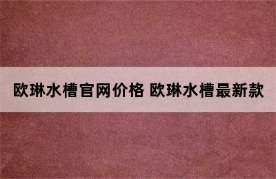 欧琳水槽官网价格 欧琳水槽最新款